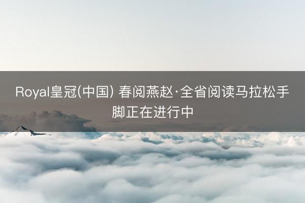 Royal皇冠(中国) 春阅燕赵·全省阅读马拉松手脚正在进行中