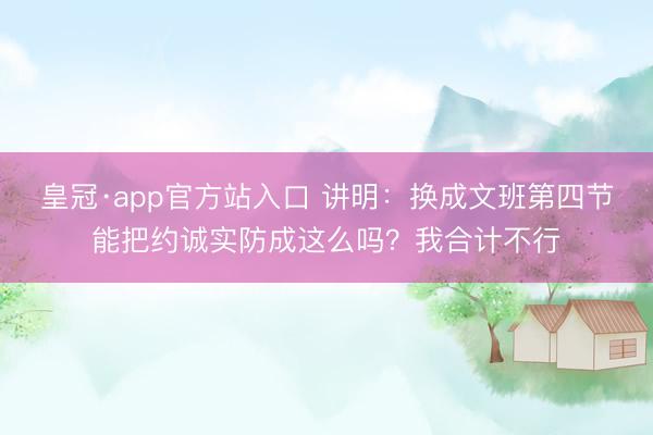皇冠·app官方站入口 讲明：换成文班第四节能把约诚实防成这么吗？我合计不行