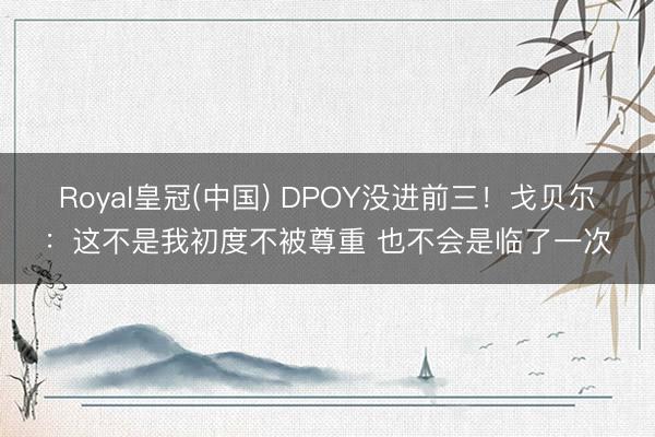 Royal皇冠(中国) DPOY没进前三！戈贝尔：这不是我初度不被尊重 也不会是临了一次