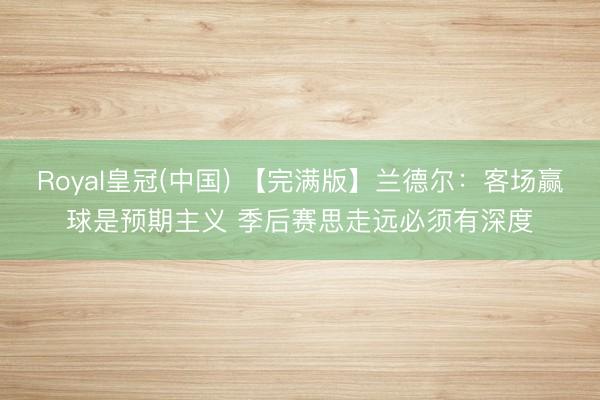 Royal皇冠(中国) 【完满版】兰德尔：客场赢球是预期主义 季后赛思走远必须有深度