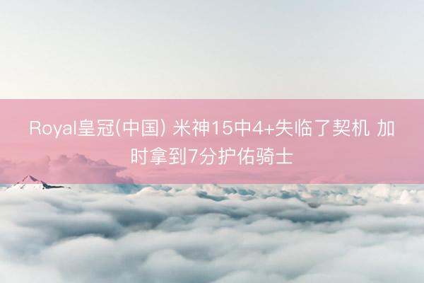 Royal皇冠(中国) 米神15中4+失临了契机 加时拿到7分护佑骑士