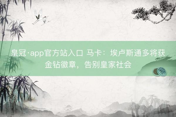 皇冠·app官方站入口 马卡：埃卢斯通多将获金钻徽章，告别皇家社会