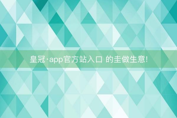 皇冠·app官方站入口 的圭做生意!