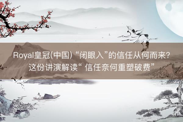 Royal皇冠(中国) “闭眼入”的信任从何而来？这份讲演解读“ 信任奈何重塑破费”