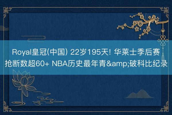 Royal皇冠(中国) 22岁195天! 华莱士季后赛抢断数超60+ NBA历史最年青&破科比纪录