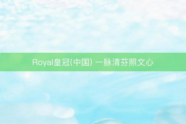 Royal皇冠(中国) 一脉清芬照文心