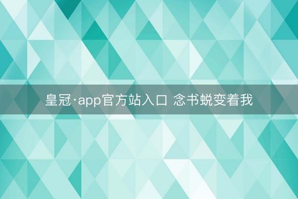 皇冠·app官方站入口 念书蜕变着我