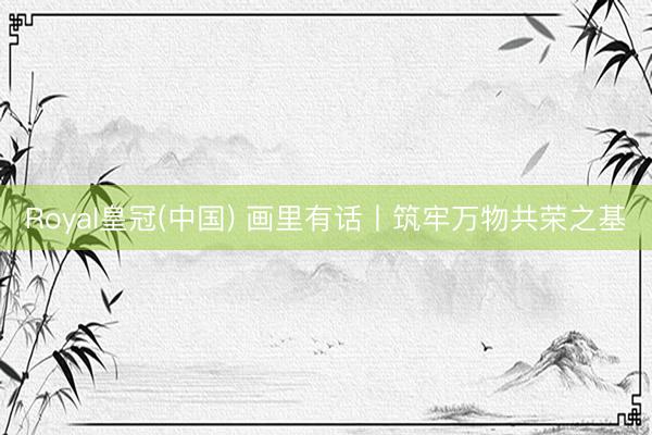 Royal皇冠(中国) 画里有话丨筑牢万物共荣之基