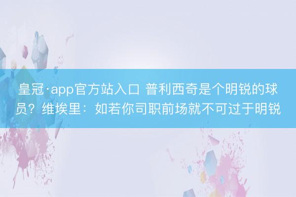 皇冠·app官方站入口 普利西奇是个明锐的球员？维埃里：如若你司职前场就不可过于明锐
