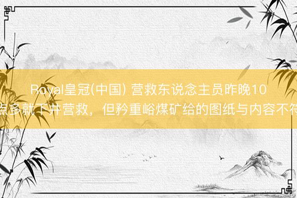 Royal皇冠(中国) 营救东说念主员昨晚10点多就下井营救，但矜重峪煤矿给的图纸与内容不符