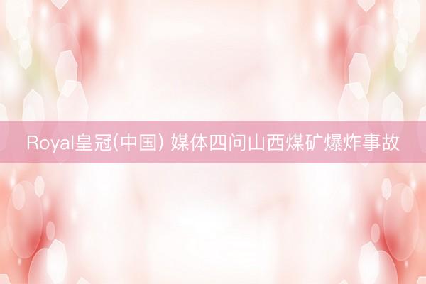 Royal皇冠(中国) 媒体四问山西煤矿爆炸事故