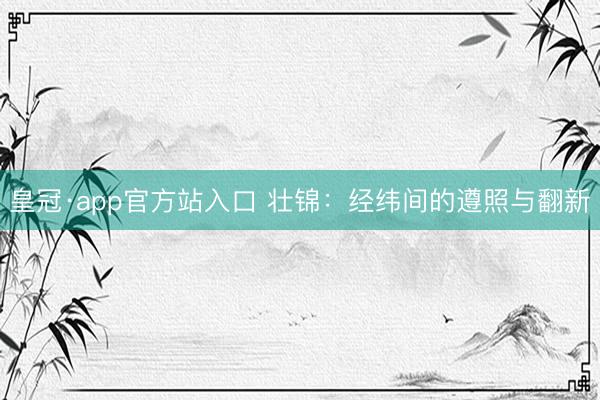 皇冠·app官方站入口 壮锦：经纬间的遵照与翻新