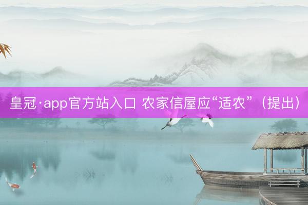 皇冠·app官方站入口 农家信屋应“适农”（提出）