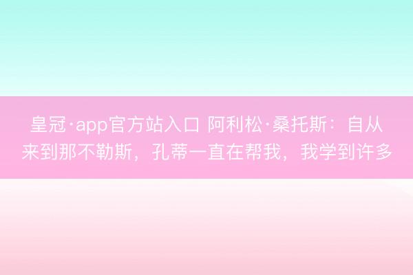 皇冠·app官方站入口 阿利松·桑托斯：自从来到那不勒斯，孔蒂一直在帮我，我学到许多