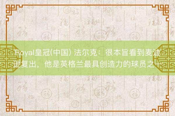 Royal皇冠(中国) 法尔克：很本旨看到麦迪逊复出，他是英格兰最具创造力的球员之一