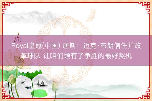 Royal皇冠(中国) 唐斯：迈克·布朗信任并改革球队 让咱们领有了争胜的最好契机