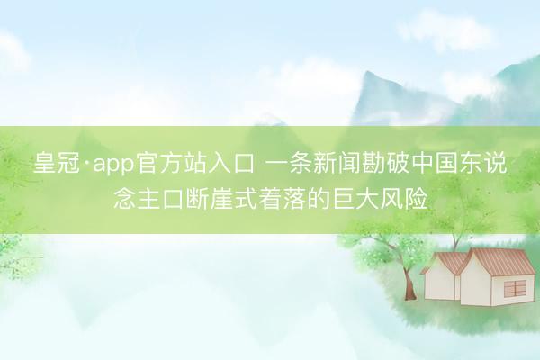 皇冠·app官方站入口 一条新闻勘破中国东说念主口断崖式着落的巨大风险