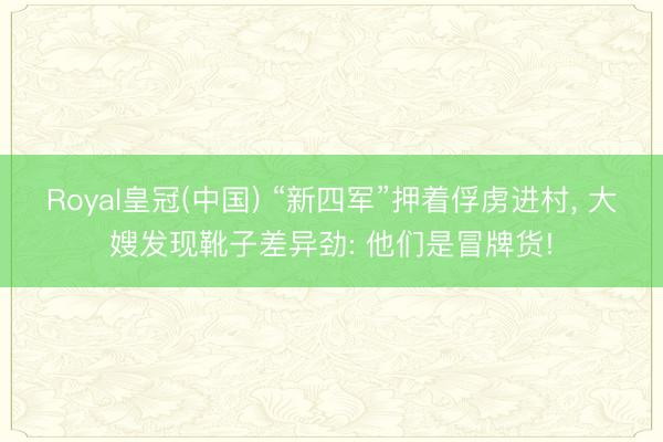 Royal皇冠(中国) “新四军”押着俘虏进村， 大嫂发现靴子差异劲: 他们是冒牌货!