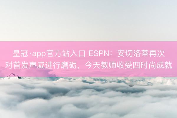 皇冠·app官方站入口 ESPN：安切洛蒂再次对首发声威进行磨砺，今天教师收受四时尚成就
