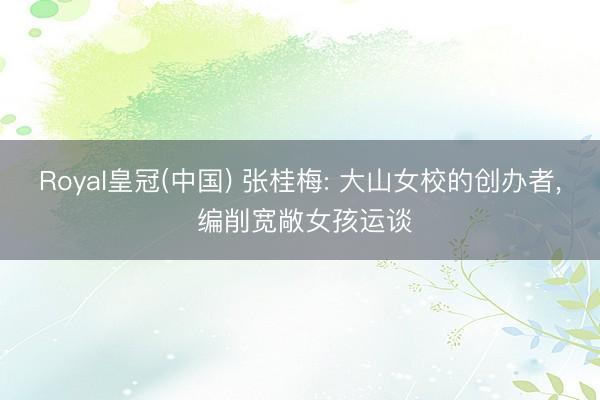 Royal皇冠(中国) 张桂梅: 大山女校的创办者， 编削宽敞女孩运谈