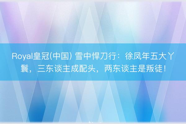 Royal皇冠(中国) 雪中悍刀行：徐凤年五大丫鬟，三东谈主成配头，两东谈主是叛徒！