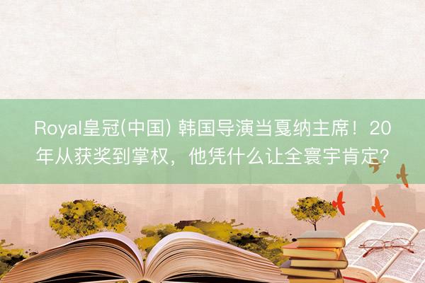 Royal皇冠(中国) 韩国导演当戛纳主席！20年从获奖到掌权，他凭什么让全寰宇肯定？