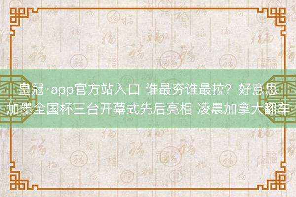皇冠·app官方站入口 谁最夯谁最拉？好意思加墨全国杯三台开幕式先后亮相 凌晨加拿大翻车