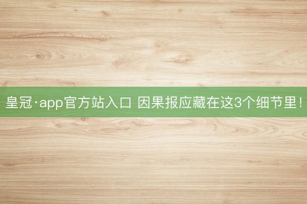 皇冠·app官方站入口 因果报应藏在这3个细节里！