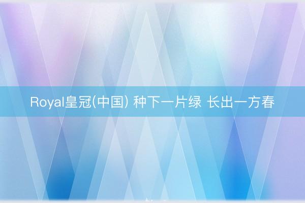 Royal皇冠(中国) 种下一片绿 长出一方春