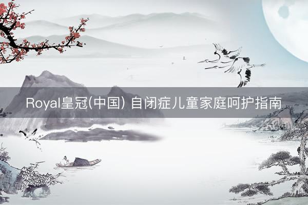 Royal皇冠(中国) 自闭症儿童家庭呵护指南