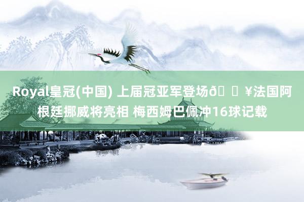 Royal皇冠(中国) 上届冠亚军登场🔥法国阿根廷挪威将亮相 梅西姆巴佩冲16球记载