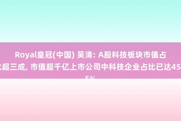 Royal皇冠(中国) 吴清: A股科技板块市值占比超三成， 市值超千亿上市公司中科技企业占比已达45%
