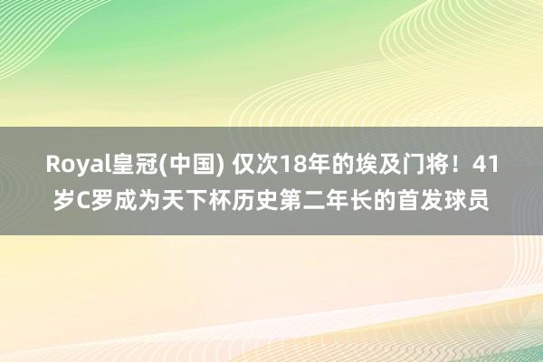Royal皇冠(中国) 仅次18年的埃及门将!41岁C罗成为天下杯历史第二年长的首发球员